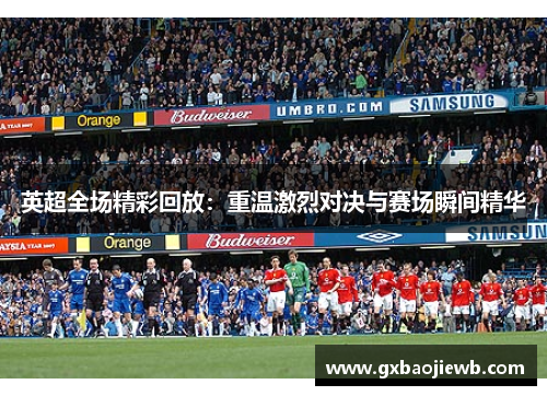 英超全场精彩回放：重温激烈对决与赛场瞬间精华