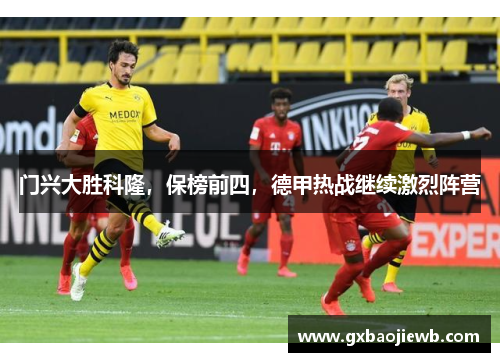 门兴大胜科隆，保榜前四，德甲热战继续激烈阵营