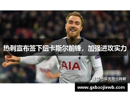 热刺宣布签下纽卡斯尔前锋，加强进攻实力