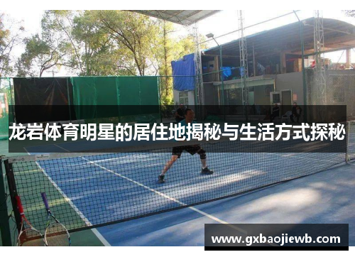龙岩体育明星的居住地揭秘与生活方式探秘