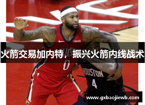 火箭交易加内特，振兴火箭内线战术