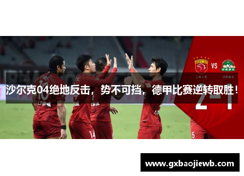 沙尔克04绝地反击，势不可挡，德甲比赛逆转取胜！