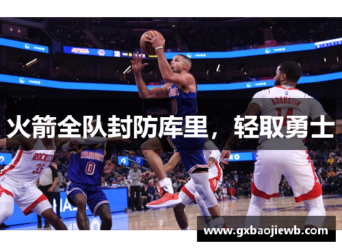 火箭全队封防库里，轻取勇士