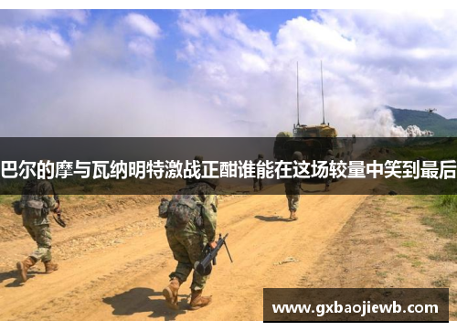 巴尔的摩与瓦纳明特激战正酣谁能在这场较量中笑到最后