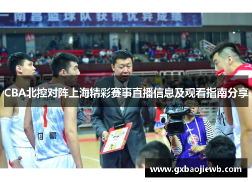 CBA北控对阵上海精彩赛事直播信息及观看指南分享