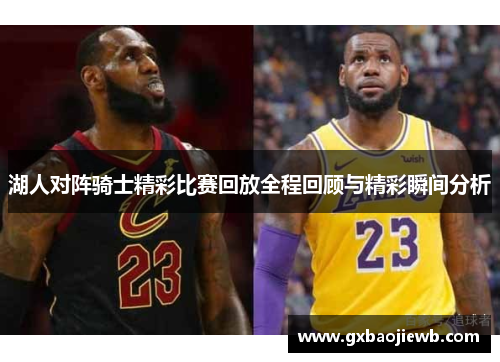 湖人对阵骑士精彩比赛回放全程回顾与精彩瞬间分析