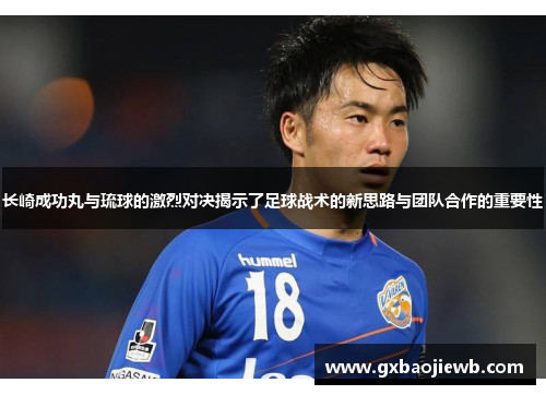 长崎成功丸与琉球的激烈对决揭示了足球战术的新思路与团队合作的重要性
