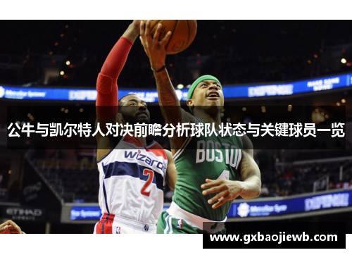 公牛与凯尔特人对决前瞻分析球队状态与关键球员一览
