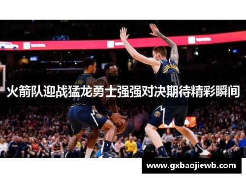 火箭队迎战猛龙勇士强强对决期待精彩瞬间