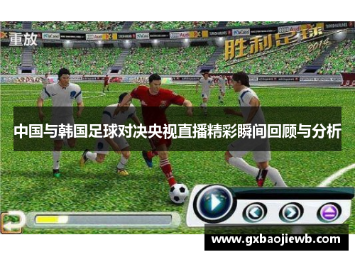 中国与韩国足球对决央视直播精彩瞬间回顾与分析
